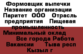 Формовщик выпечки › Название организации ­ Паритет, ООО › Отрасль предприятия ­ Пищевая промышленность › Минимальный оклад ­ 22 000 - Все города Работа » Вакансии   . Тыва респ.,Кызыл г.